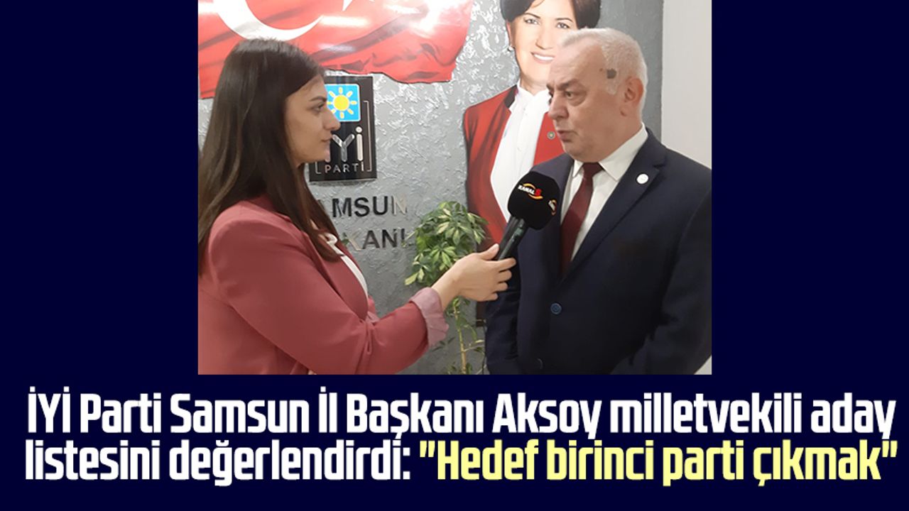 İYİ Parti Samsun İl Başkanı Hasan Aksoy milletvekili aday listesini değerlendirdi: "Hedef birinci parti çıkmak"
