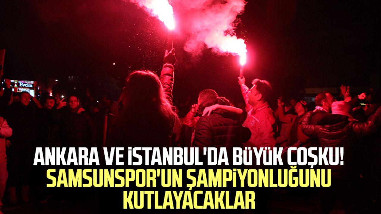 Ankara ve İstanbul'da büyük coşku! Samsunspor'un şampiyonluğunu kutlayacaklar