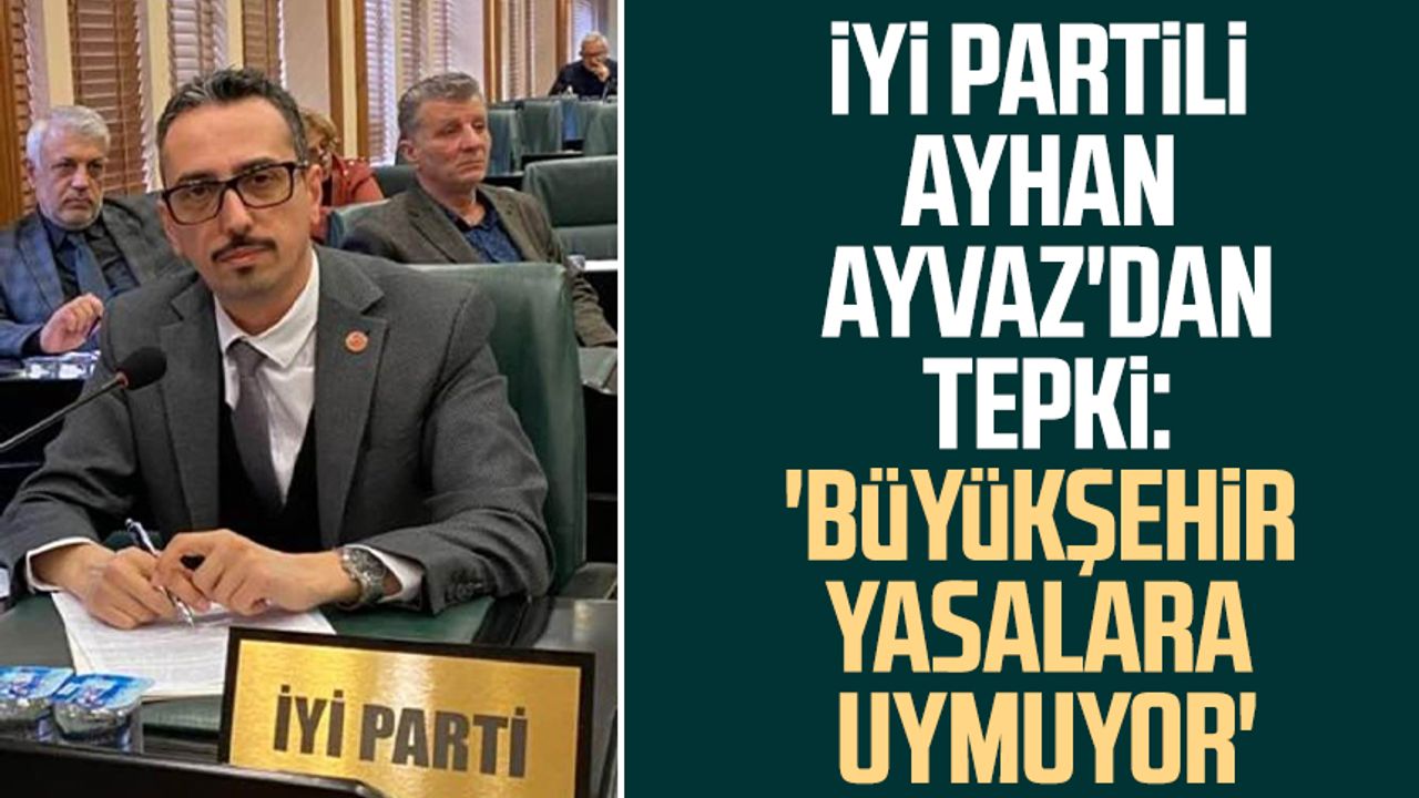 İYİ Partili Ayhan Ayvaz'dan tepki: 'Büyükşehir yasalara uymuyor'
