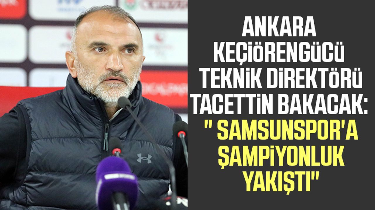 Ankara Keçiörengücü Teknik direktörü Tacettin Bakacak: " Samsunspor'a şampiyonluk yakıştı"