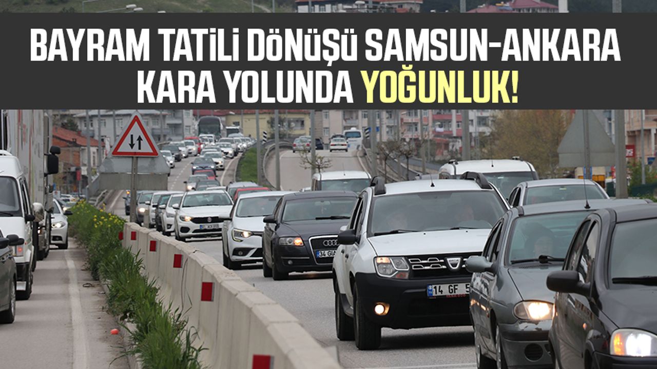 Bayram tatili dönüşü Samsun-Ankara kara yolunda yoğunluk!