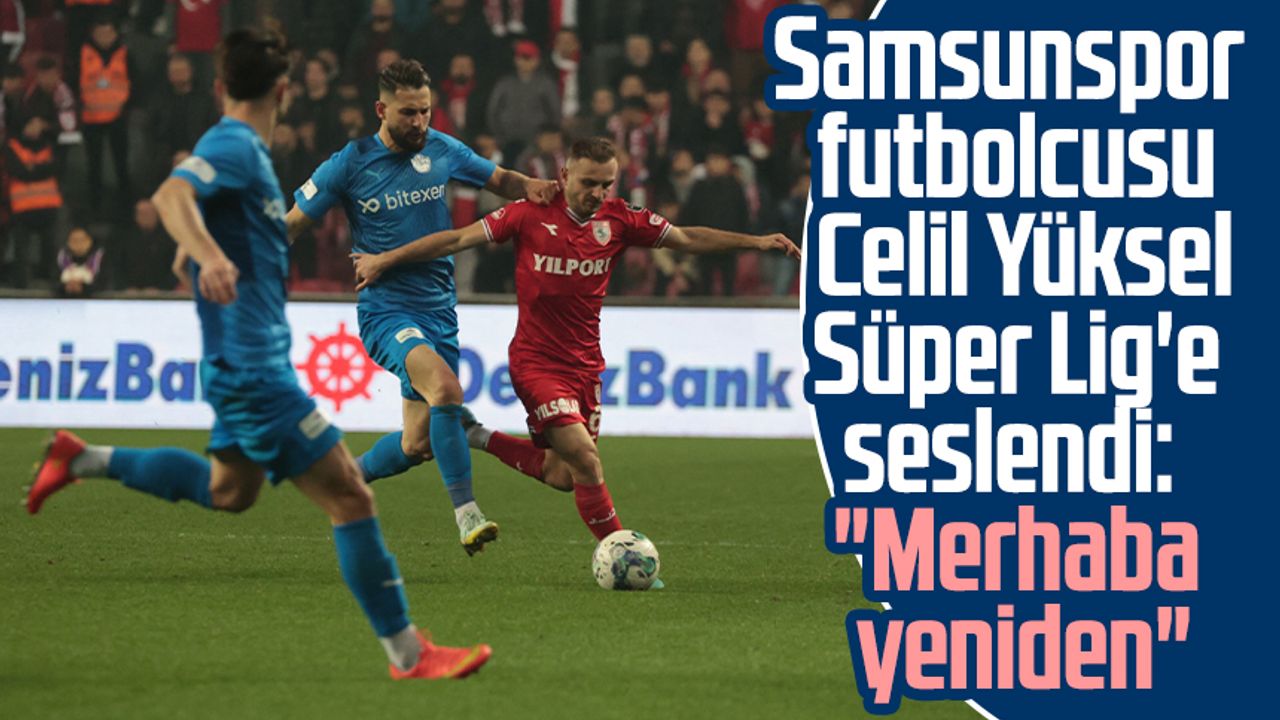 Samsunspor futbolcusu Celil Yüksel Süper Lig'e seslendi: "Merhaba yeniden"