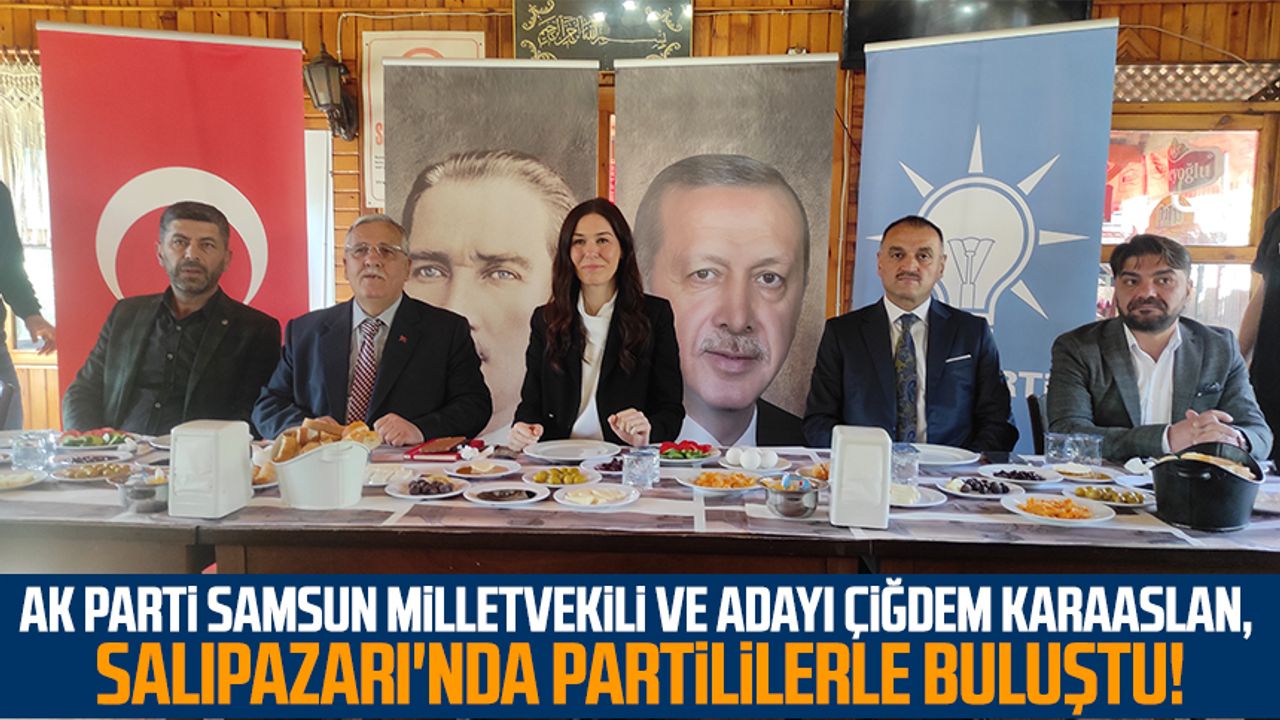 AK Parti Samsun Milletvekili ve Adayı Çiğdem Karaaslan, Salıpazarı'nda partililerle buluştu!