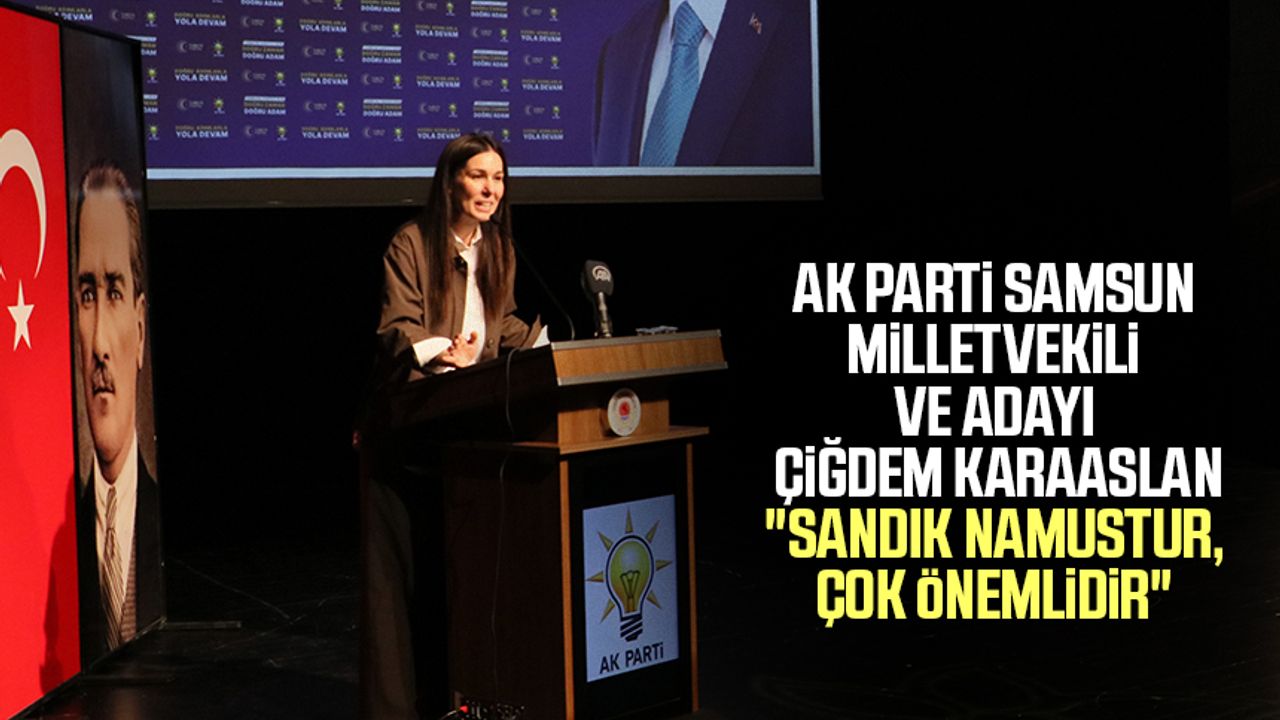 AK Parti Samsun Milletvekili ve Adayı Çiğdem Karaaslan "Sandık namustur, çok önemlidir"