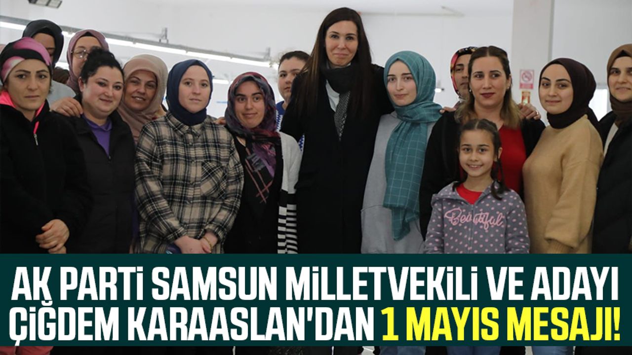 AK Parti Samsun Milletvekili ve Adayı Çiğdem Karaaslan'dan 1 Mayıs mesajı!