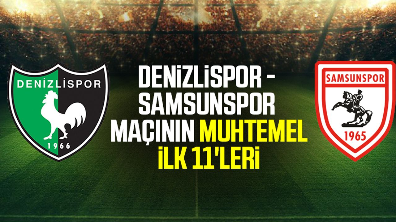 Denizlispor - Yılport Samsunspor maçının muhtemel ilk 11'leri