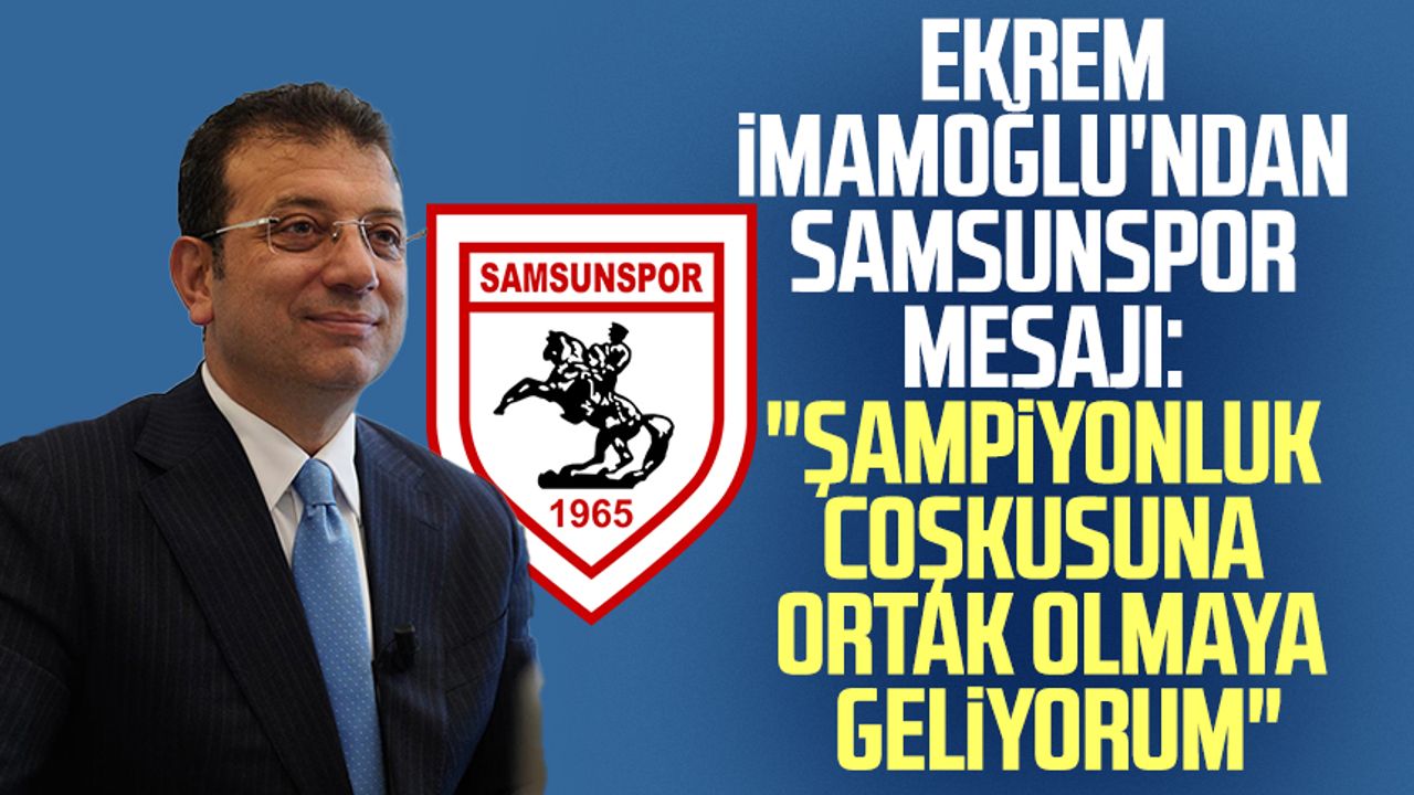 Ekrem İmamoğlu'ndan Samsunspor mesajı: "Şampiyonluk coşkusuna ortak olmaya geliyorum"