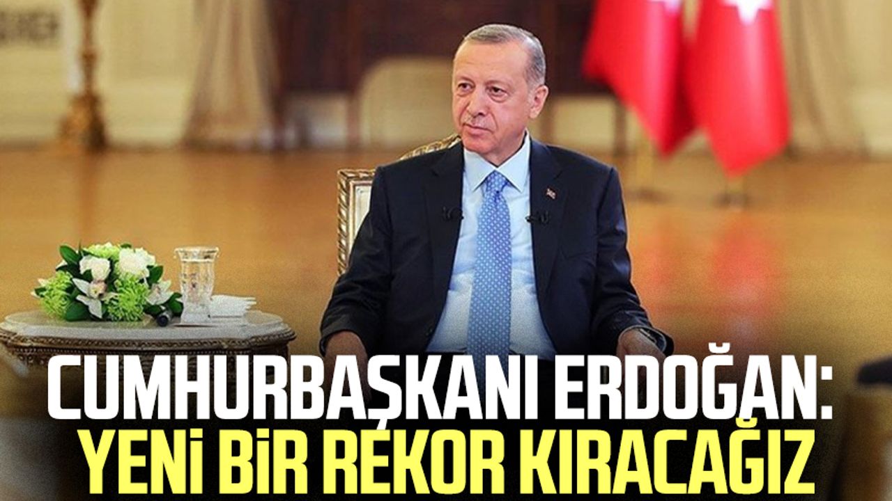 Cumhurbaşkanı Erdoğan: Yeni bir rekor kıracağız