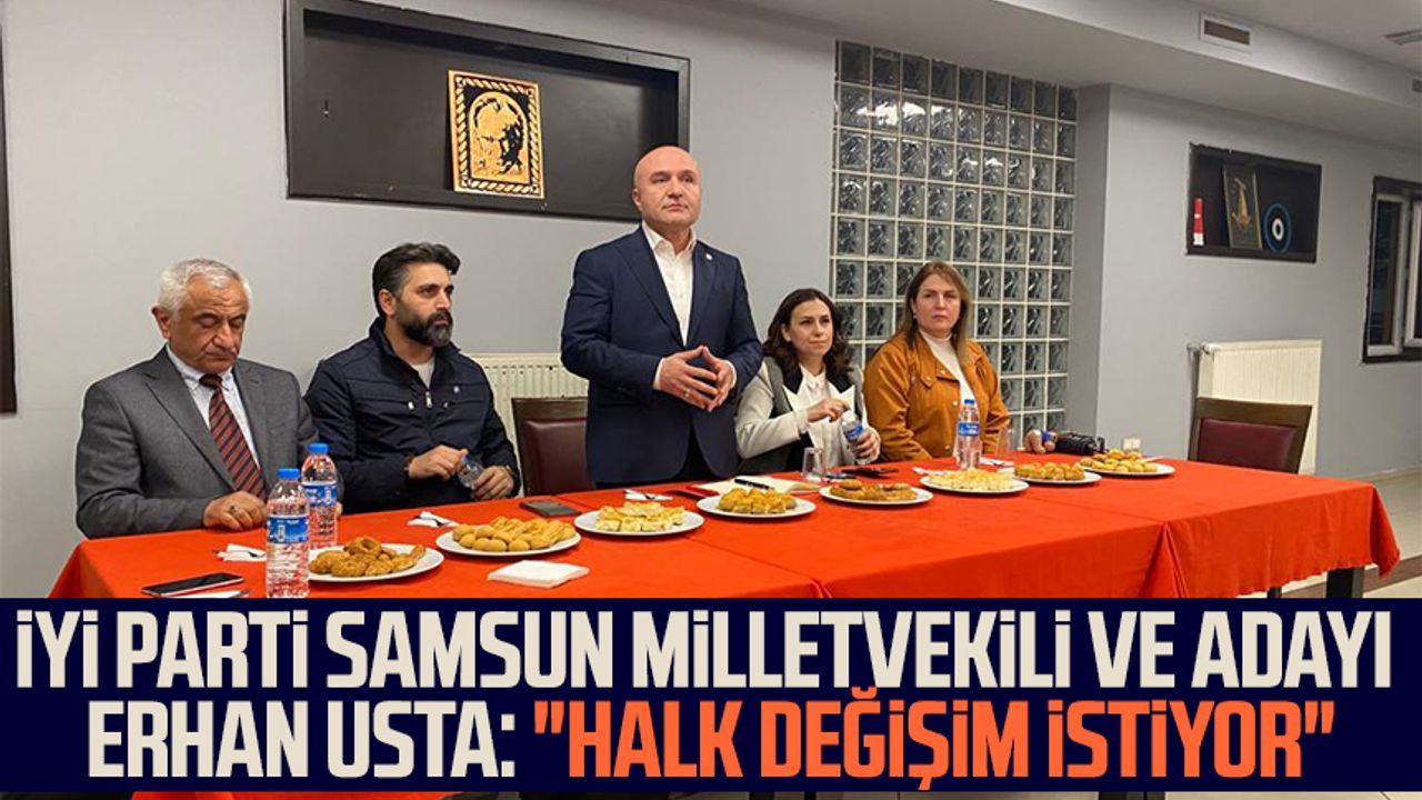 İYİ Parti Samsun Milletvekili ve Adayı Erhan Usta: "Halk değişim istiyor"