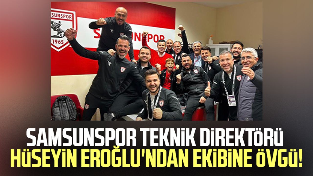 Samsunspor Teknik Direktörü Hüseyin Eroğlu'ndan ekibine övgü!
