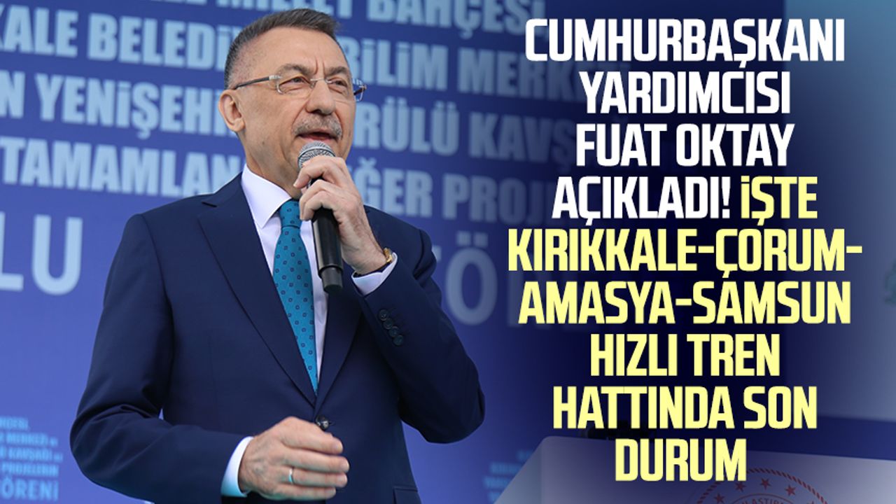 Cumhurbaşkanı Yardımcısı Fuat Oktay açıkladı! İşte Kırıkkale-Çorum-Amasya-Samsun Hızlı Tren hattında son durum