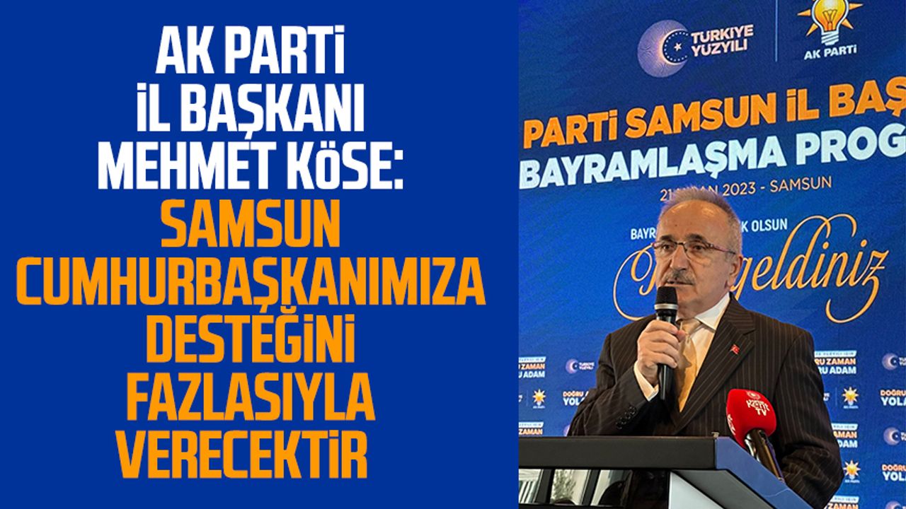 AK Parti Samsun İl Başkanı Mehmet Köse: Samsun Cumhurbaşkanımıza desteğini fazlasıyla verecektir