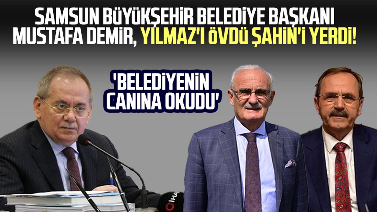 Samsun Büyükşehir Belediye Başkanı Mustafa Demir Yılmaz'ı övdü Şahin'i yerdi! 'Belediyenin canına okudu'