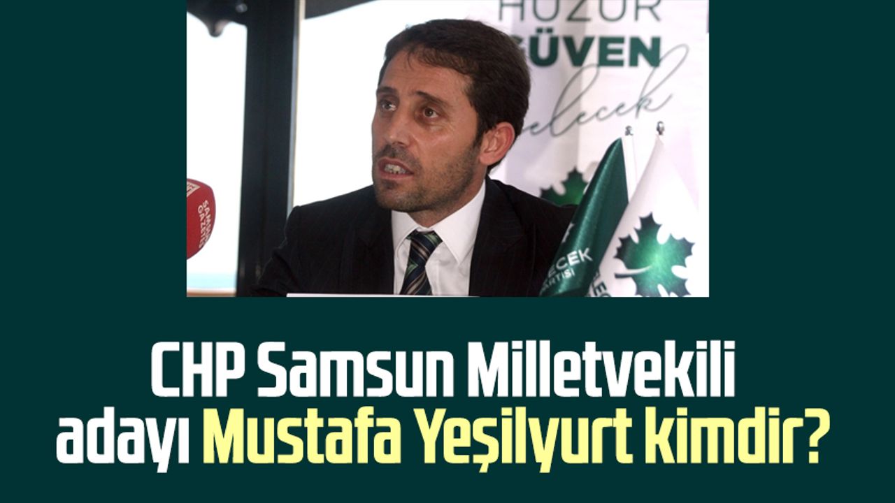 CHP Samsun Milletvekili adayı Mustafa Yeşilyurt kimdir?