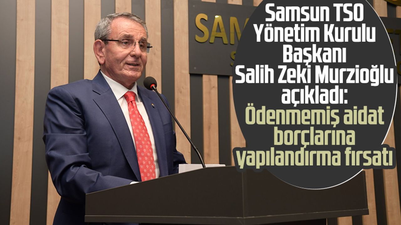 Samsun TSO Yönetim Kurulu Başkanı Salih Zeki Murzioğlu açıkladı: Ödenmemiş aidat borçlarına yapılandırma fırsatı