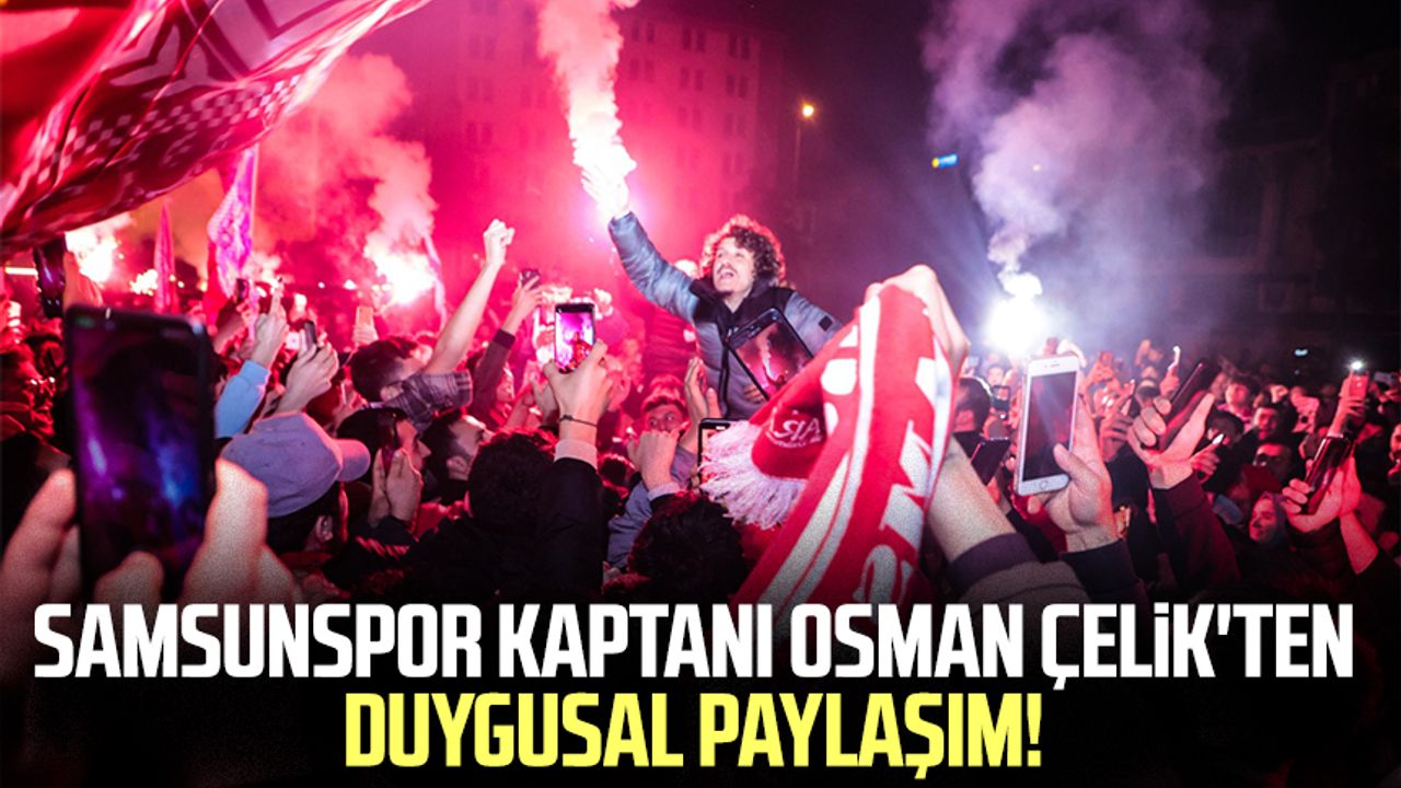 Samsunspor kaptanı Osman Çelik'ten duygusal paylaşım!