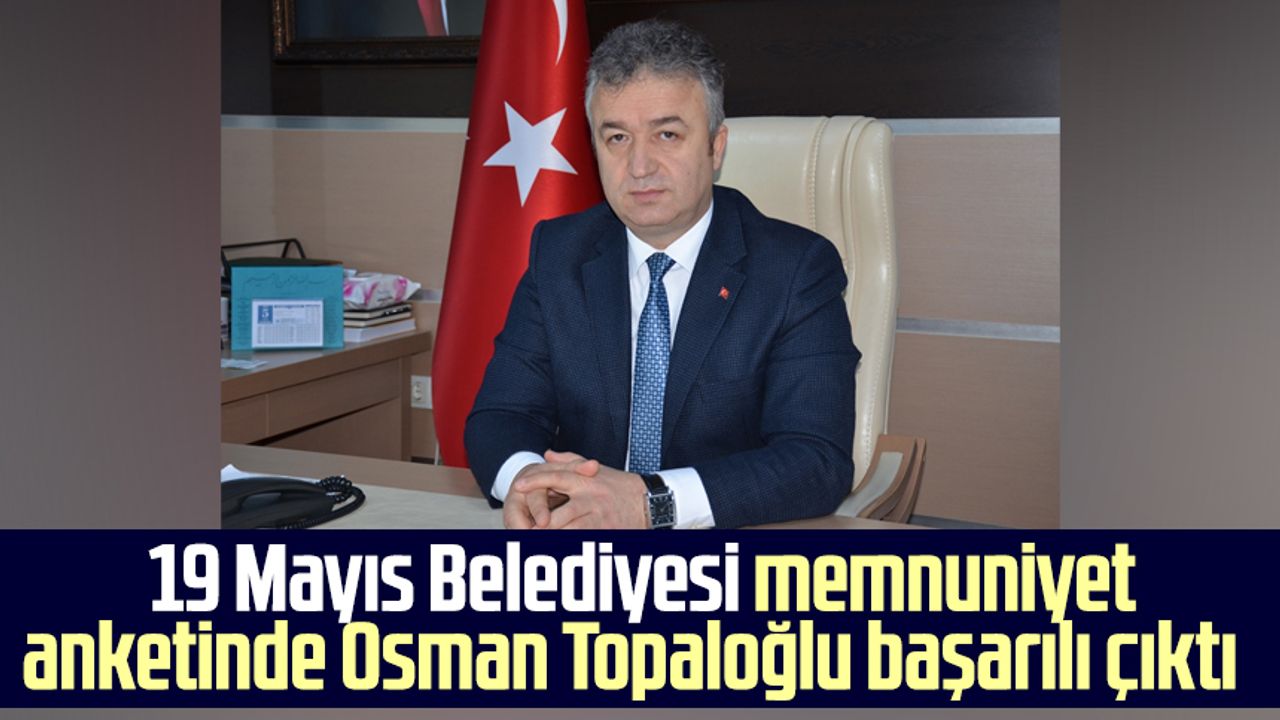 19 Mayıs Belediyesi memnuniyet anketinde Osman Topaloğlu başarılı çıktı