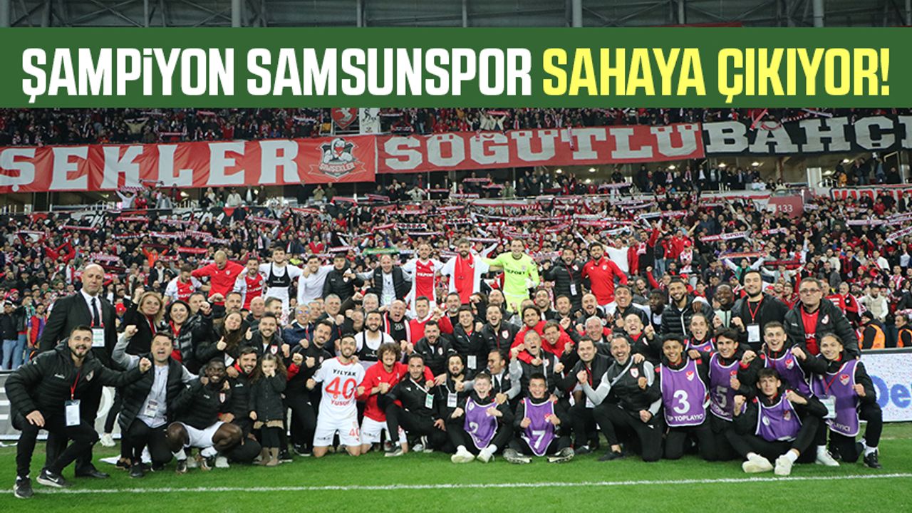 Şampiyon Samsunspor sahaya çıkıyor!