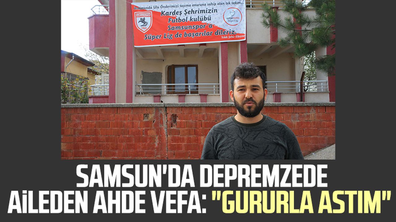 Samsun'da depremzede aileden ahde vefa: "Gururla astım"