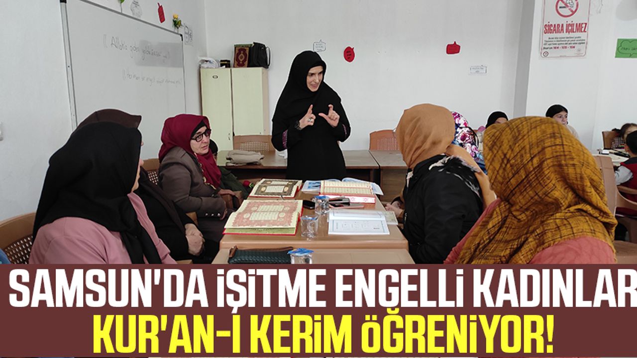 Samsun'da işitme engelli kadınlar Kur'an-ı Kerim öğreniyor!