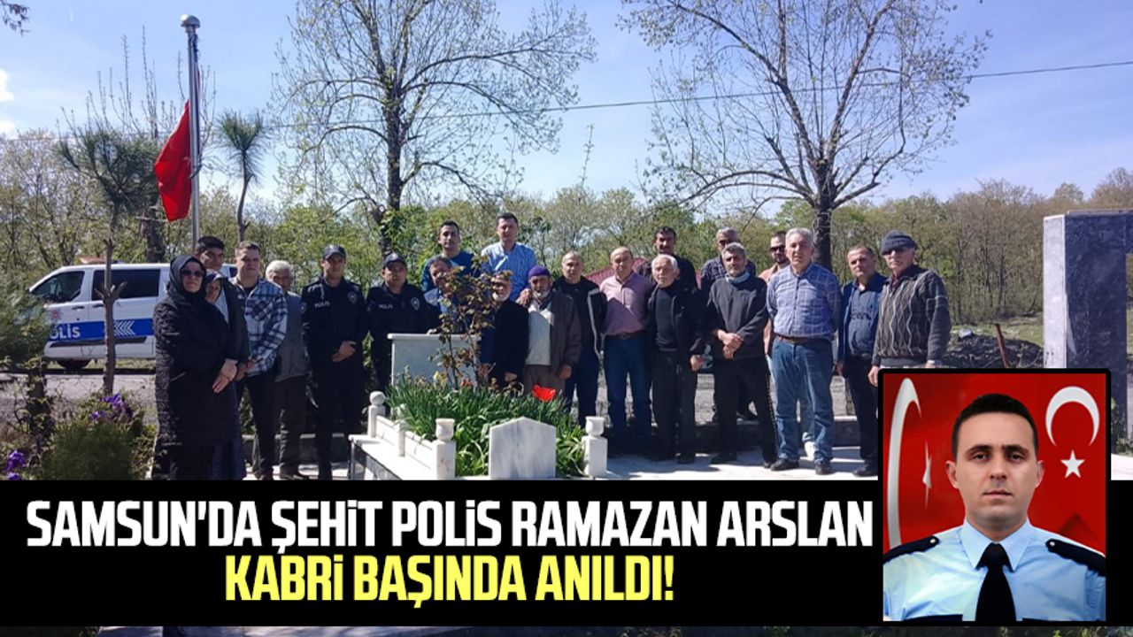 Samsun'da şehit polis Ramazan Arslan kabri başında anıldı!