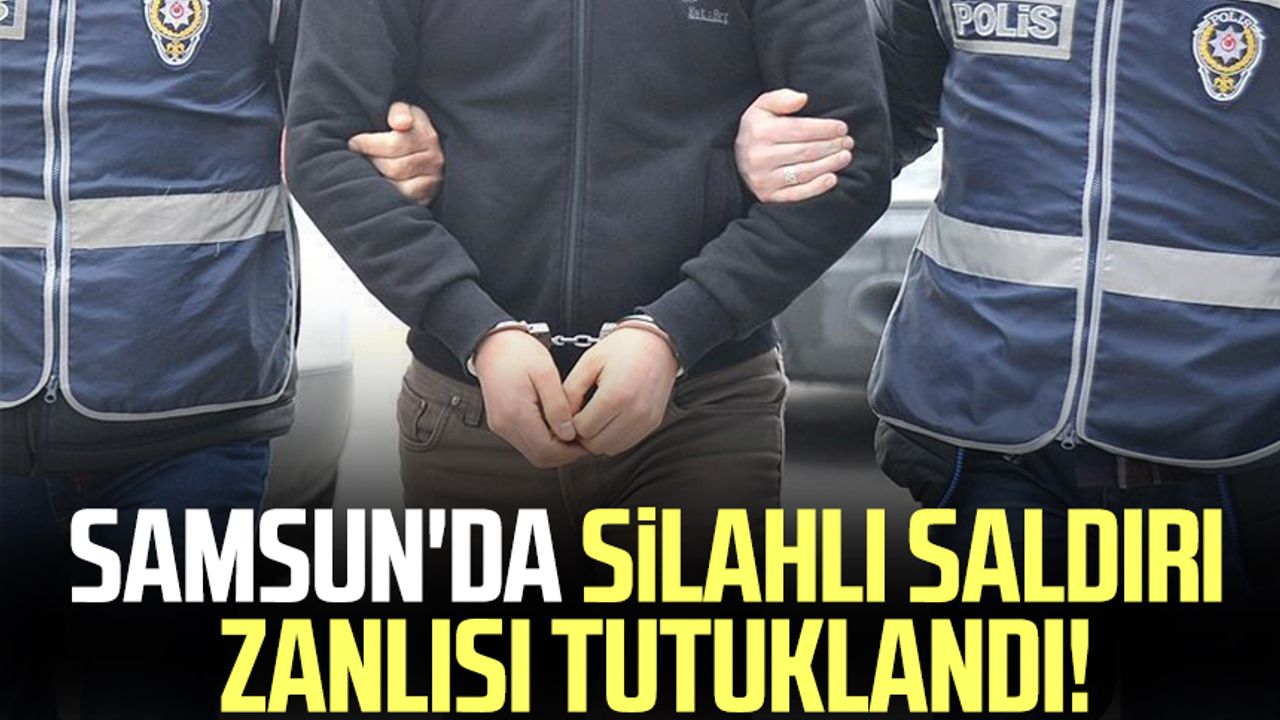 Samsun'da silahlı saldırı zanlısı tutuklandı!