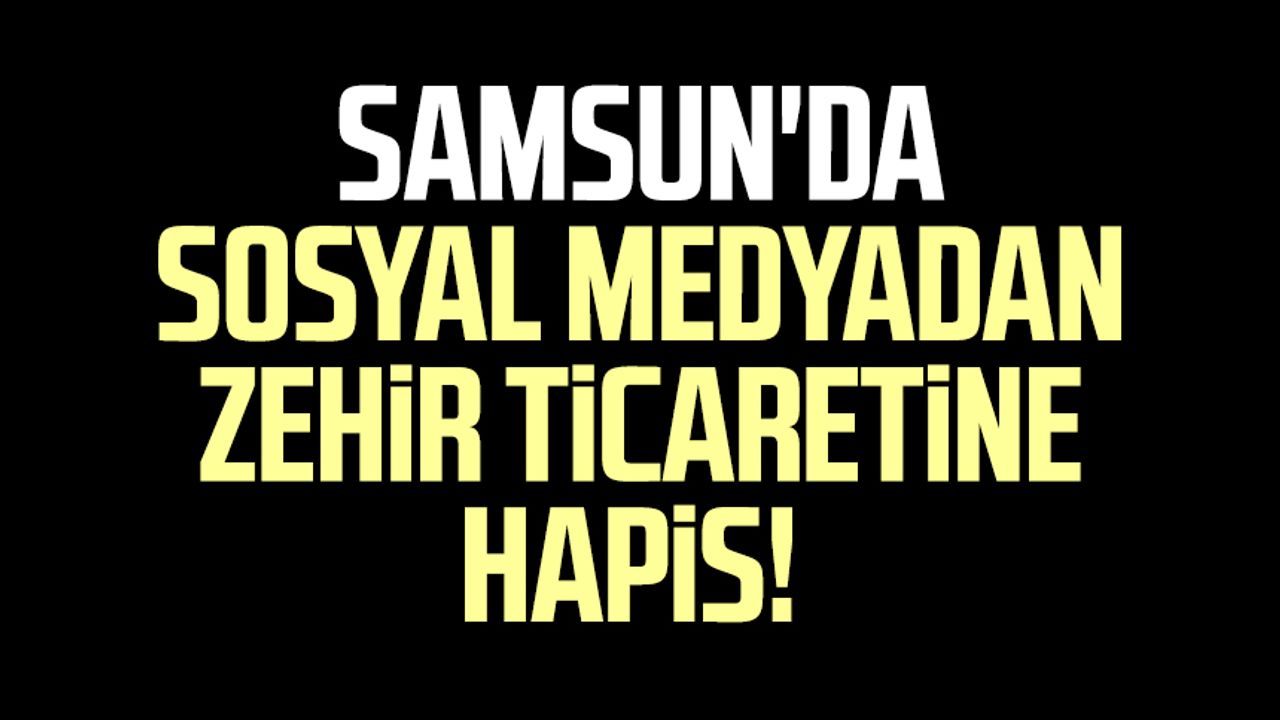 Samsun'da sosyal medyadan zehir ticaretine hapis!
