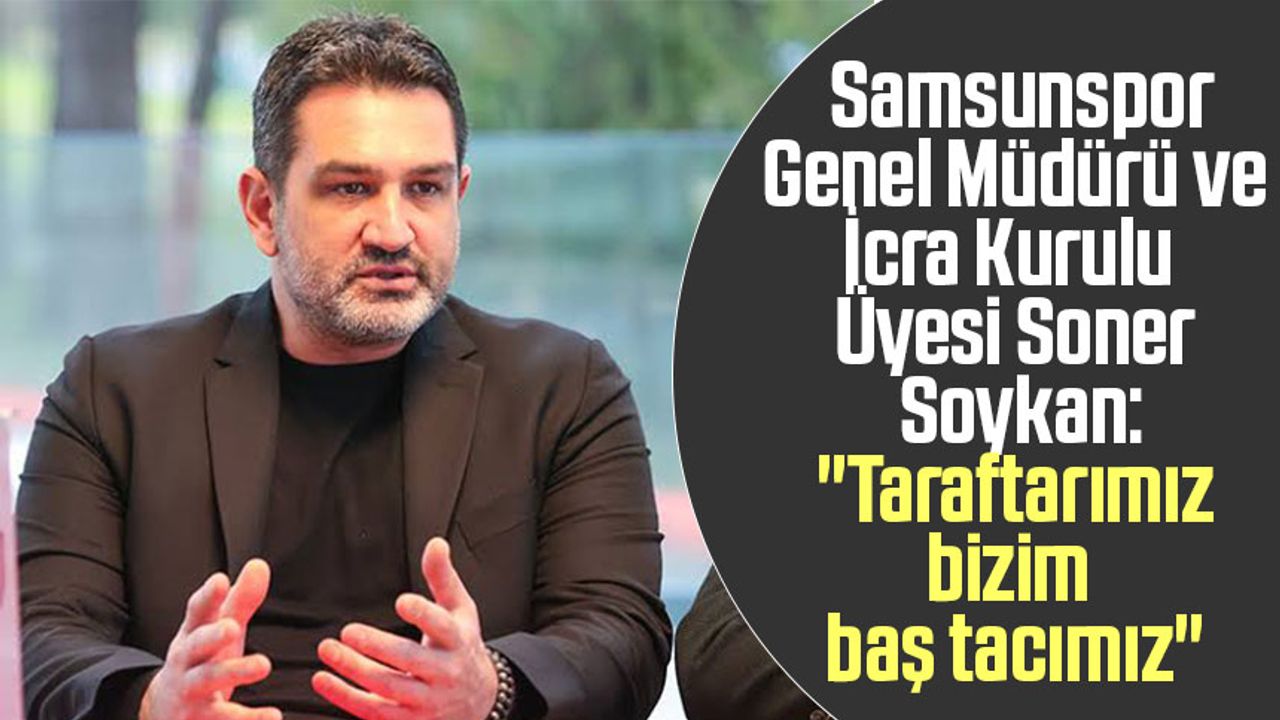 Samsunspor Genel Müdürü ve İcra Kurulu Üyesi Soner Soykan: "Taraftarımız bizim baş tacımız"