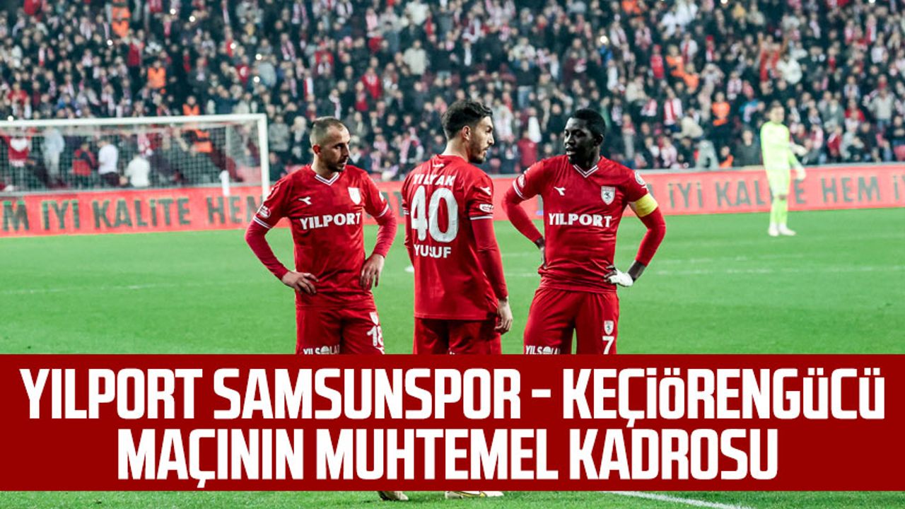 Yılport Samsunspor - Keçiörengücü maçının muhtemel kadrosu
