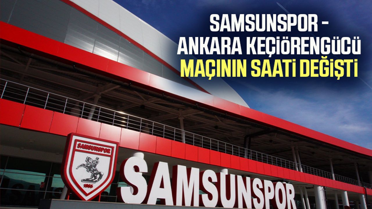 Samsunspor - Ankara Keçiörengücü maçının saati değişti