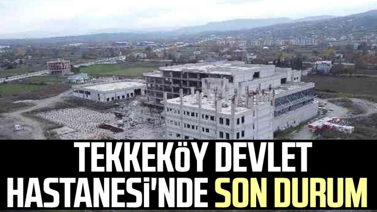 Tekkeköy Devlet Hastanesi ne zaman açılacak? Tekkeköy Devlet Hastanesi'nde son durum