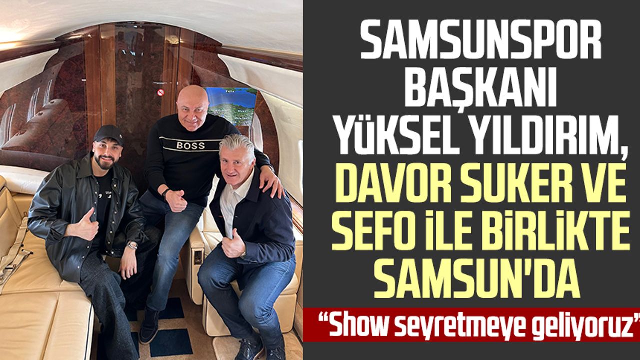 Samsunspor Başkanı Yüksel Yıldırım, Davor Suker ve Sefo ile birlikte Samsun'da
