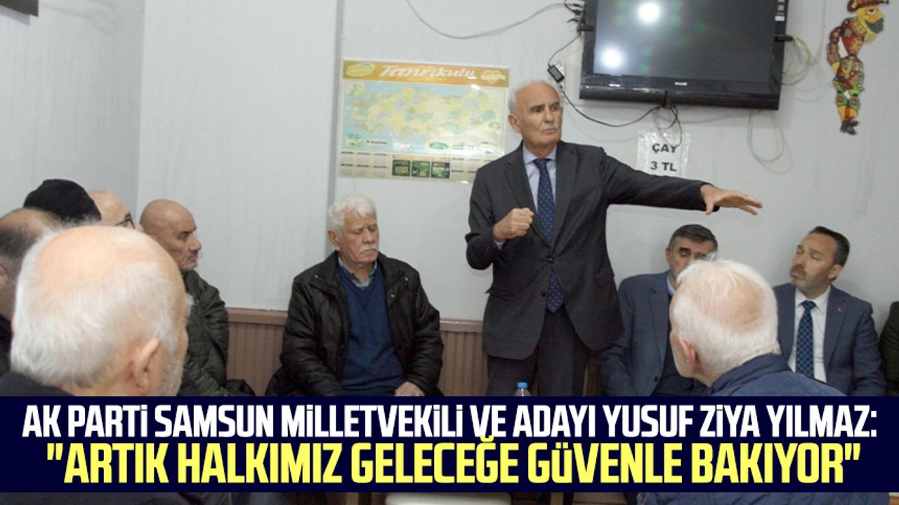 AK Parti Samsun Milletvekili ve Adayı Yusuf Ziya Yılmaz: "Artık halkımız geleceğe güvenle bakıyor"