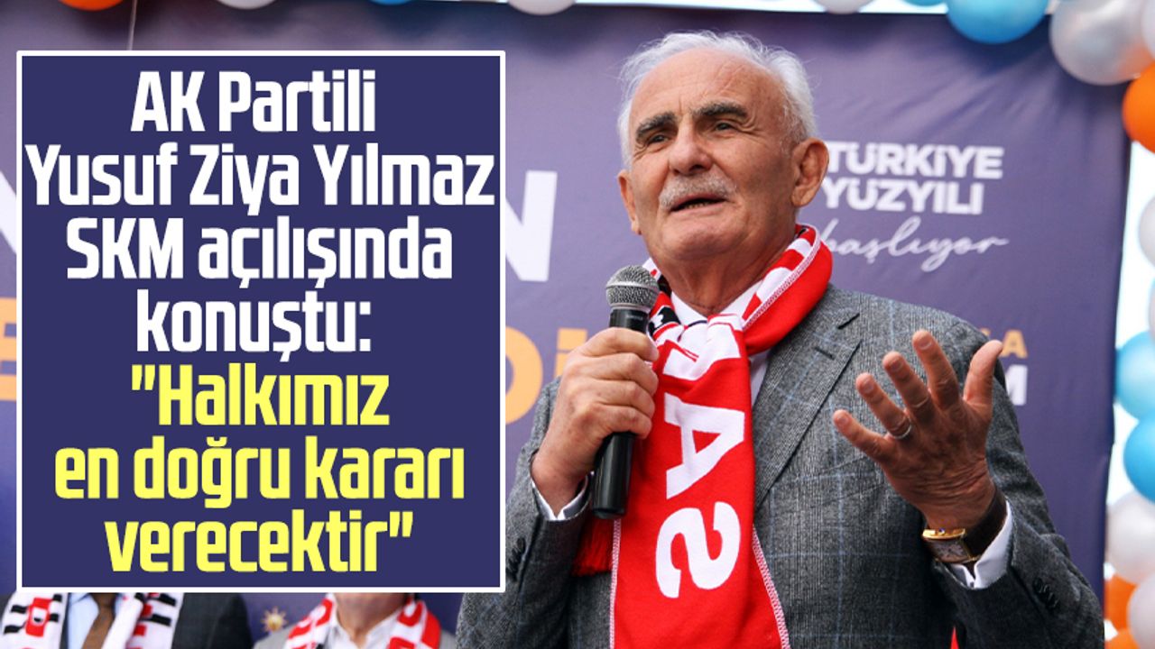 AK Partili Yusuf Ziya Yılmaz SKM açılışında konuştu: "Halkımız en doğru kararı verecektir"