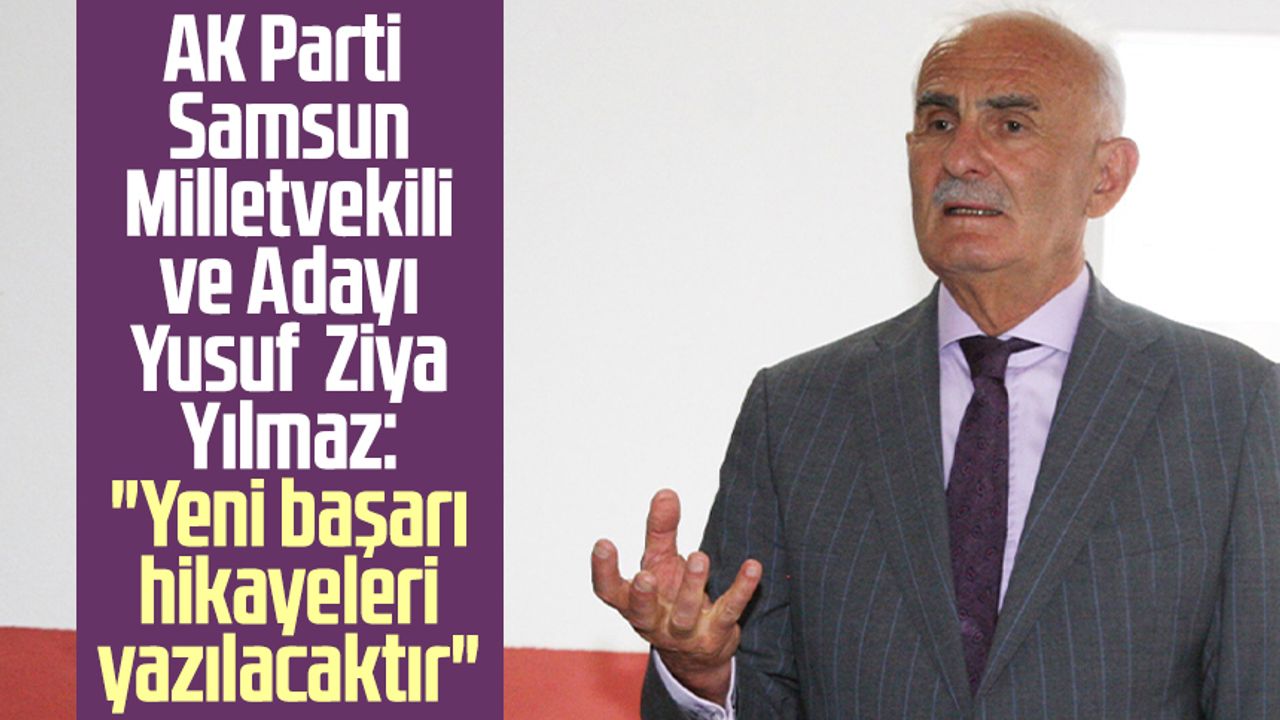 AK Parti Samsun Milletvekili ve Adayı Yusuf  Ziya Yılmaz: "Yeni başarı hikayeleri yazılacaktır"