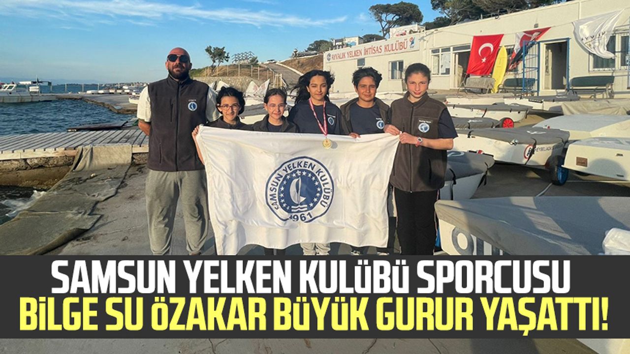 Samsun Yelken Kulübü sporcusu Bilge Su Özakar Büyük gurur yaşattı!