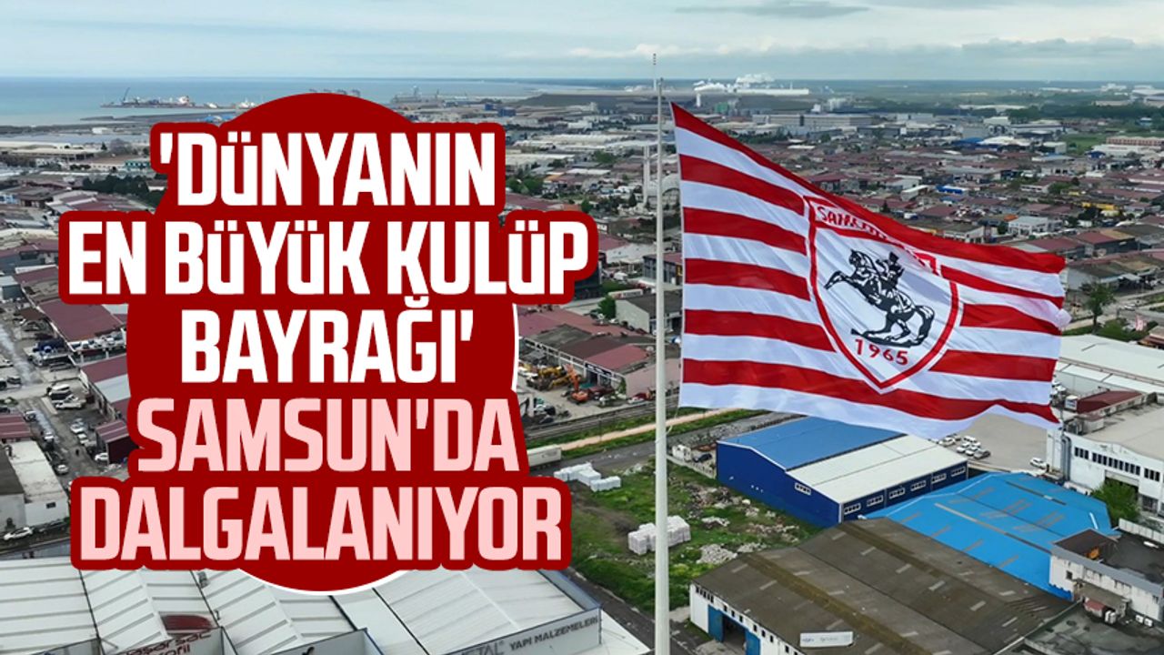 'Dünyanın en büyük kulüp bayrağı' Samsun'da dalgalanıyor