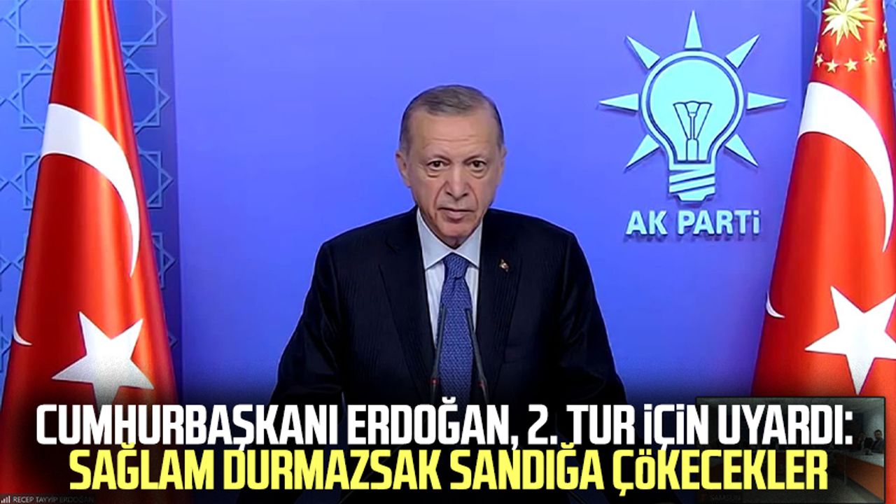 Cumhurbaşkanı Erdoğan, 2. tur için uyardı: Sağlam durmazsak sandığa çökecekler