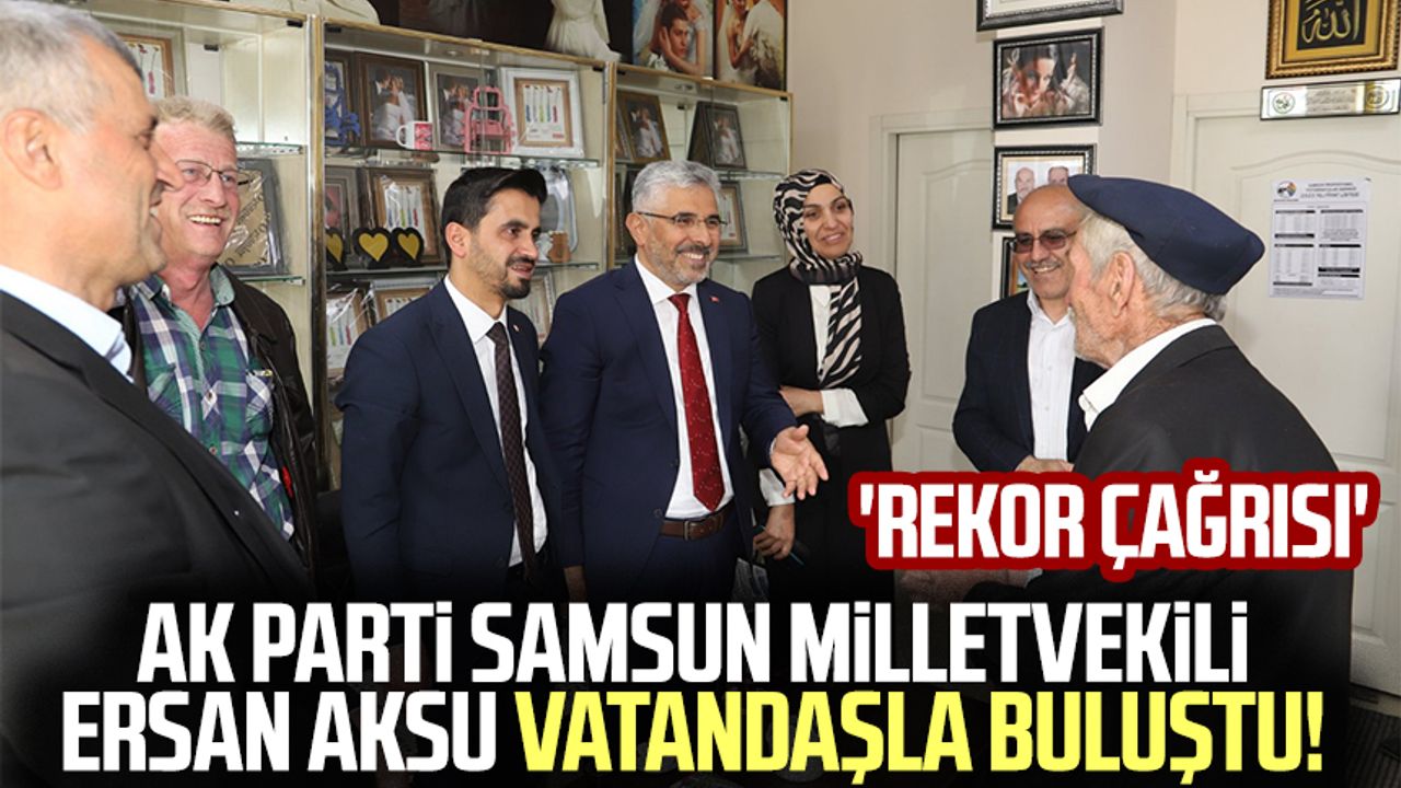 AK Parti Samsun Milletvekili Ersan Aksu vatandaşla buluştu! 'Rekor çağrısı'