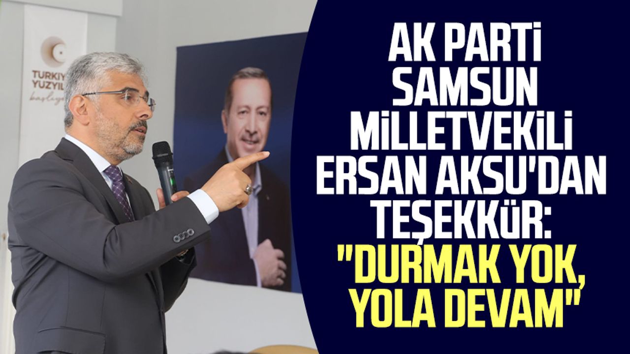 AK Parti Samsun Milletvekili Ersan Aksu'dan teşekkür: "Durmak yok, yola devam"