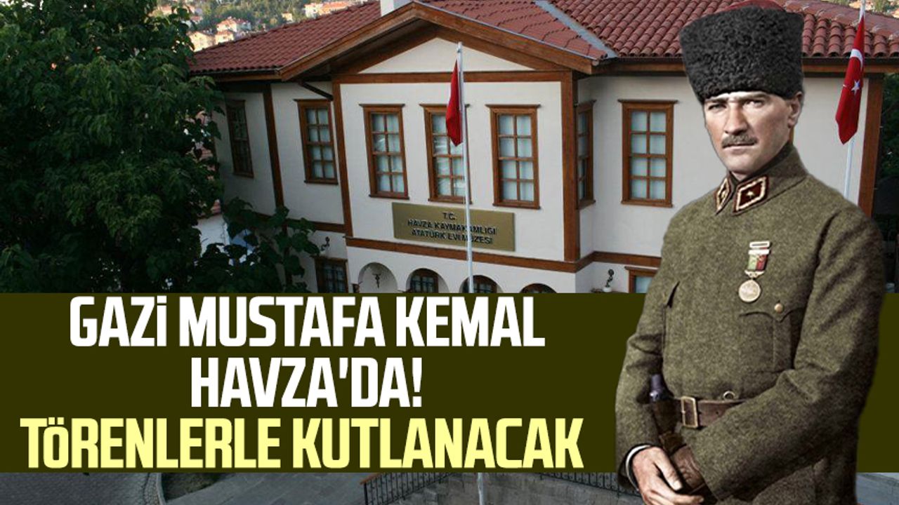 Gazi Mustafa Kemal Atatürk Havza'da! Törenlerle kutlanacak