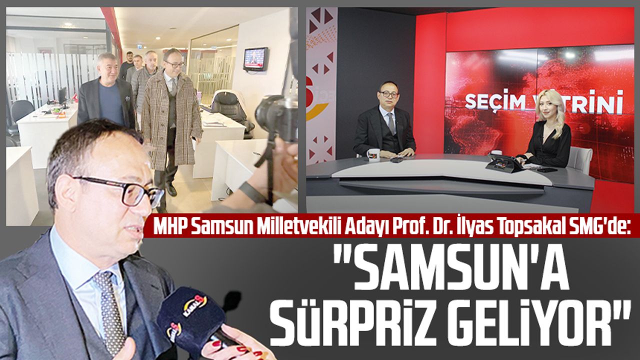 MHP Samsun Milletvekili Adayı Prof. Dr. İlyas Topsakal SMG'de: "Samsun'a sürpriz geliyor"