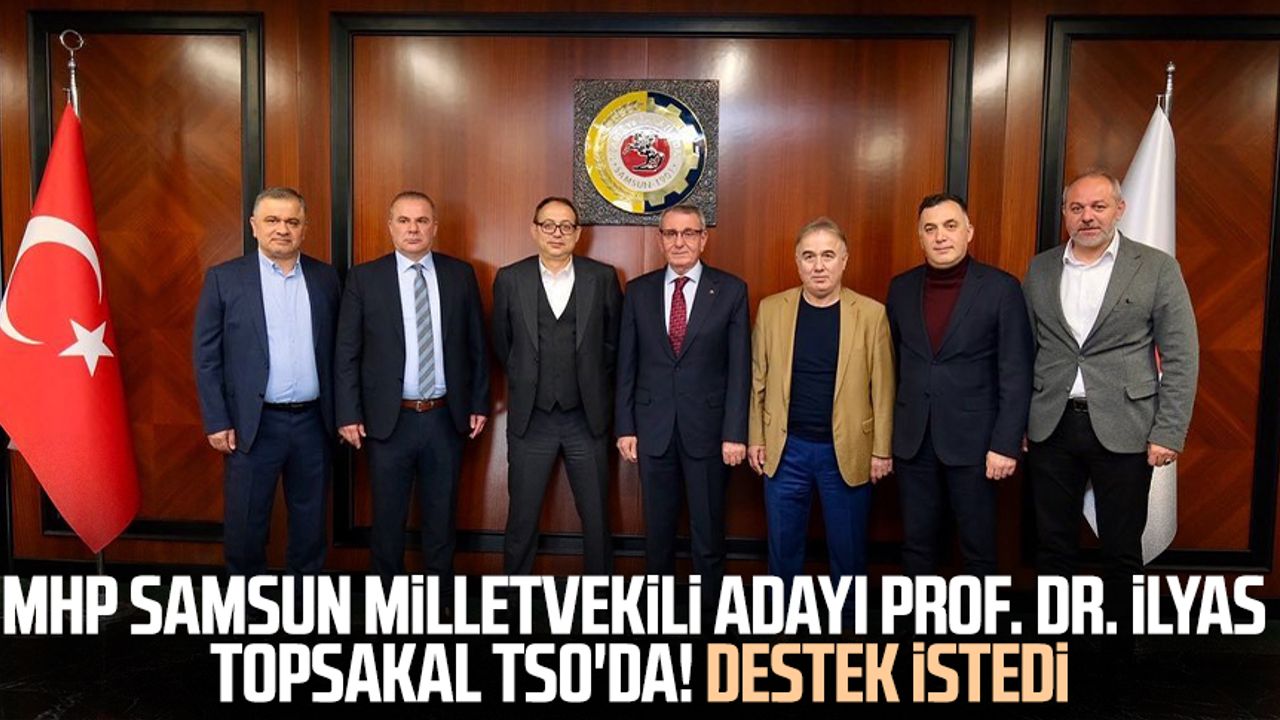 MHP Samsun Milletvekili Adayı Prof. Dr. İlyas Topsakal TSO'da! Destek istedi