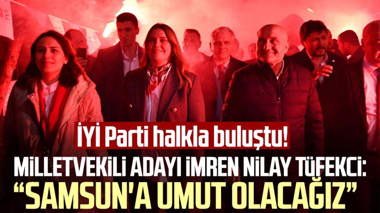 İYİ Parti halkla buluştu! Milletvekili adayı İmren Nilay Tüfekci: Samsun'a umut olacağız