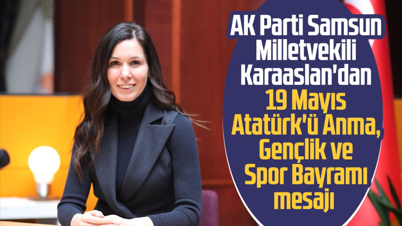 AK Parti Samsun Milletvekili Çiğdem Karaaslan'dan 19 Mayıs Atatürk'ü Anma, Gençlik ve Spor Bayramı mesajı