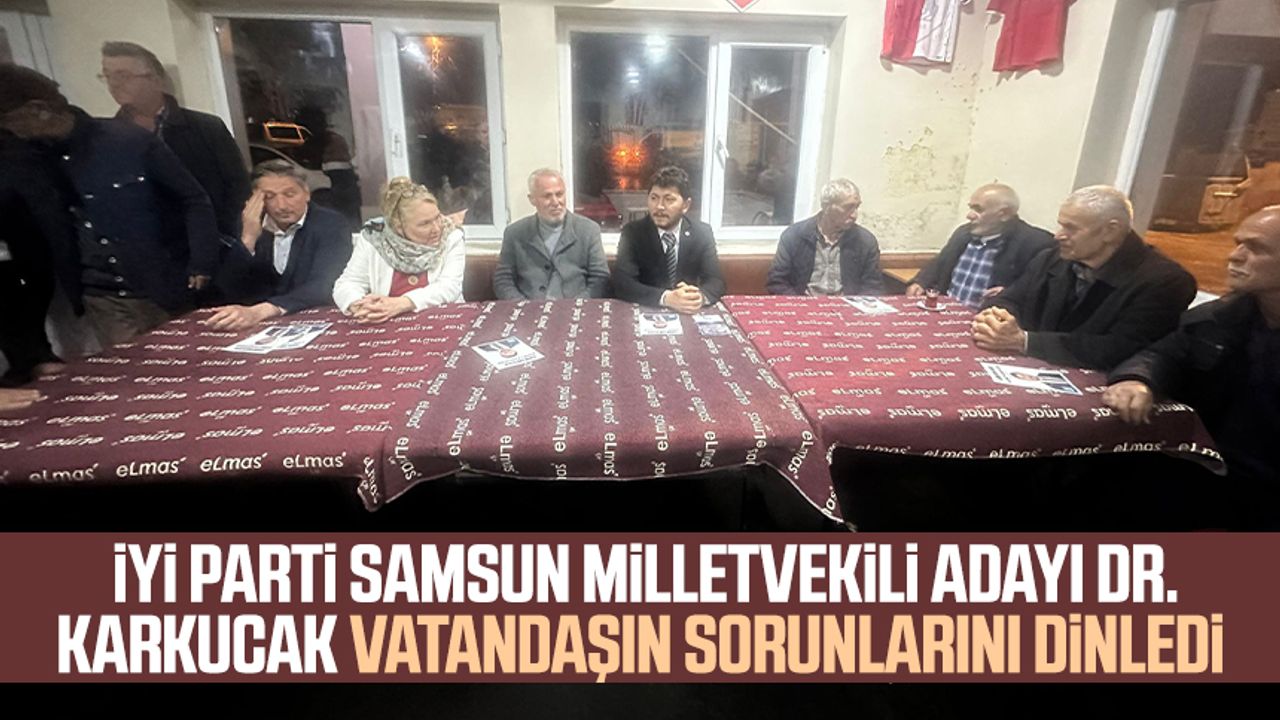 İYİ Parti Samsun Milletvekili Adayı Dr. Ahmet Karkucak vatandaşın sorunlarını dinledi