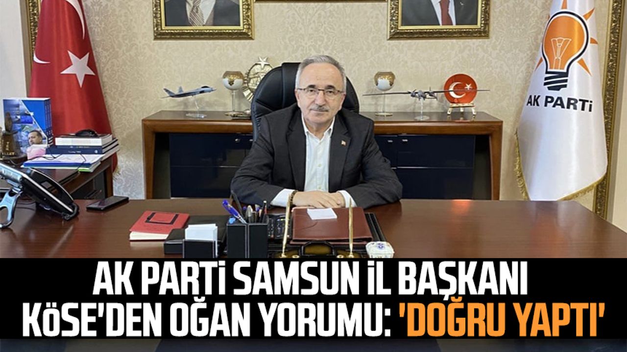 AK Parti Samsun İl Başkanı Köse'den Oğan yorumu: 'Doğru yaptı'