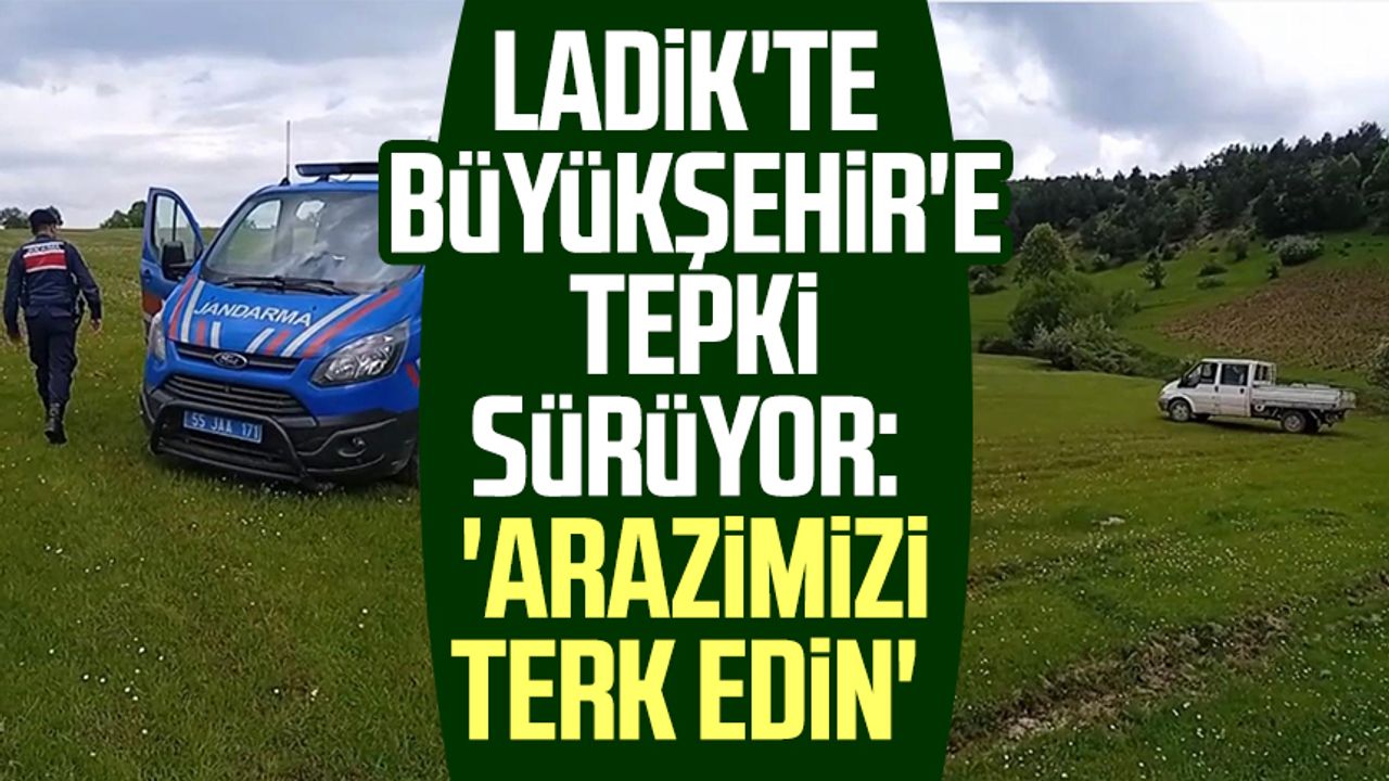 Samsun Ladik'te Büyükşehir'e tepki sürüyor: 'Arazimizi terk edin'