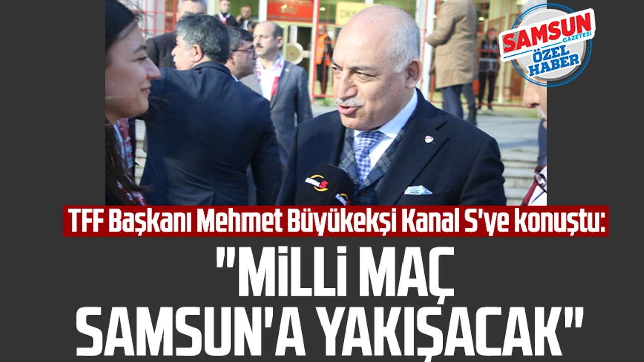 TFF Başkanı Mehmet Büyükekşi Kanal S'ye konuştu: "Milli maç Samsun'a yakışacak"
