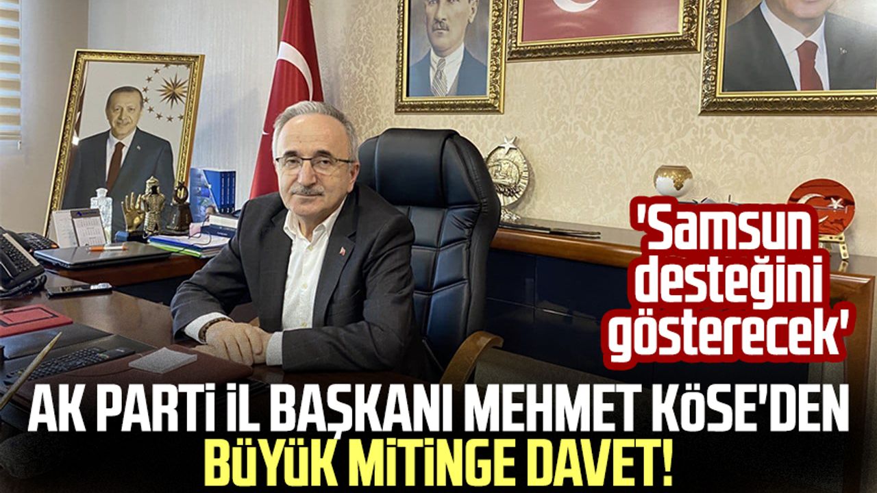 AK Parti İl Başkanı Mehmet Köse'den büyük mitinge davet! 'Samsun desteğini gösterecek'